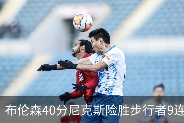 布伦森40分尼克斯险胜步行者9连胜 骑士擒灰熊
